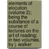 Elements Of Elocution (Volume 2); Being The Substance Of A Course Of Lectures On The Art Of Reading; In Two Volumes. By J. Walker