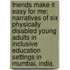 Friends Make It Easy For Me: Narratives Of Six Physically Disabled Young Adults In Inclusive Education Settings In Mumbai, India. door Heeral Mehta