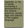 Logopolis, Or City Of Words; Containing A Development Of The Science, Grammar, Syntax, Logic And Rhetoric Of The English Language door Ezekiel Hildreth