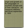 Origin And Growth Of The Languages Of Southern Europe And Of Their Literature - An Inaugural Address, Delivered September 2, 1830 by Henry Wardsworth Longfellow