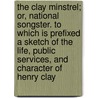 The Clay Minstrel; Or, National Songster. To Which Is Prefixed A Sketch Of The Life, Public Services, And Character Of Henry Clay door John Stockton Littell