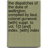 The Dispatches Of The Duke Of Wellington, Compiled By Lieut. Colonel Gurwood. [With] Suppl. To Vol. 1]3 [And] Index. [With] Index door Arthur Wellesley