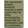 The New Parish Priest's Practical Manual; A Work Useful Also For Other Ecclesiastics, Especially For Confessors And For Preachers door Giuseppe Frassinetti