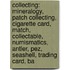 Collecting: Mineralogy, Patch Collecting, Cigarette Card, Match, Collectable, Numismatics, Antler, Pez, Seashell, Trading Card, Ba