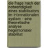 Die Frage Nach Der Notwendigkeit Eines Stabilisators Im Internationalen System - Eine Theoretische Analyse Hegemonialer Stabilitat