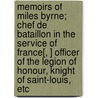 Memoirs Of Miles Byrne; Chef De Bataillon In The Service Of France[, ] Officer Of The Legion Of Honour, Knight Of Saint-Louis, Etc by Miles Byrne