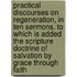 Practical Discourses On Regeneration, In Ten Sermons. To Which Is Added The Scripture Doctrine Of Salvation By Grace Through Faith
