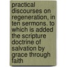 Practical Discourses On Regeneration, In Ten Sermons. To Which Is Added The Scripture Doctrine Of Salvation By Grace Through Faith door Phillip Doddridge