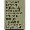 The Cabinet History Of England, Civil, Military And Ecclesiastical (Volume 8); From The Invasion By Julius Caesar To The Year 1846 door Charles Macfarlane