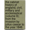 The Cabinet History Of England, Civil, Military And Ecclesiastical (Volume 9); From The Invasion By Julius Caesar To The Year 1846 door Charles Macfarlane