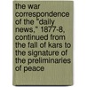 The War Correspondence Of The "Daily News," 1877-8, Continued From The Fall Of Kars To The Signature Of The Preliminaries Of Peace by Archibald Forbes