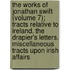 The Works Of Jonathan Swift (Volume 7); Tracts Relative To Ireland. The Drapier's Letters. Miscellaneous Tracts Upon Irish Affairs