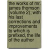 The Works Of Mr. James Thomson (Volume 2); With His Last Corrections And Improvements To Which Is Prefixed, The Life Of The Author door James Thomson