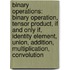 Binary Operations: Binary Operation, Tensor Product, If And Only If, Identity Element, Union, Addition, Multiplication, Convolution