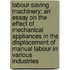 Labour-Saving Machinery; An Essay On The Effect Of Mechanical Appliances In The Displacement Of Manual Labour In Various Industries