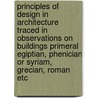 Principles Of Design In Architecture Traced In Observations On Buildings Primeral Egiptian, Phenician Or Syriam, Grecian, Roman Etc door William Mitford