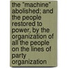 The "Machine" Abolished; And The People Restored To Power, By The Organization Of All The People On The Lines Of Party Organization door Charles C.P. 1822-1899 Clark