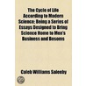 The Cycle Of Life According To Modern Science; Being A Series Of Essays Designed To Bring Science Home To Men's Business And Bosoms door Caleb Williams Saleeby