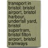 Transport In Bristol: Bristol Airport, Bristol Harbour, Underfall Yard, Bristol Supertram, Bristol Filton Airport, Bristol Tramways