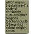 Which Way Is the Right Way? a Study of Christianity, Cults and Other Religions Teacher's Guide Lutheran High School Religion Series