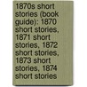 1870S Short Stories (Book Guide): 1870 Short Stories, 1871 Short Stories, 1872 Short Stories, 1873 Short Stories, 1874 Short Stories door Source Wikipedia