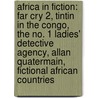 Africa In Fiction: Far Cry 2, Tintin In The Congo, The No. 1 Ladies' Detective Agency, Allan Quatermain, Fictional African Countries door Source Wikipedia