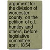 Argument For The Division Of Worcester County; On The Petition Of O.L. Huntley And Others, Before Legislative Committee, April, 1854 door Rufus Choate