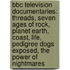 Bbc Television Documentaries: Threads, Seven Ages Of Rock, Planet Earth, Coast, Life, Pedigree Dogs Exposed, The Power Of Nightmares