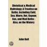 Dietetical & Medical Hydrology; A Treatise On Baths, Including Cold, Sea, Warm, Hot, Vapour, Gas, And Mud Baths: Also, On The Watery door John Bell