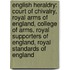 English Heraldry: Court Of Chivalry, Royal Arms Of England, College Of Arms, Royal Supporters Of England, Royal Standards Of England