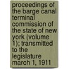 Proceedings Of The Barge Canal Terminal Commission Of The State Of New York (Volume 1); Transmitted To The Legislature March 1, 1911 door New York. Barge Canal Commission