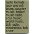 Radio Formats: Rock And Roll, Blues, Country Music, Ballad, Music Radio, Soul Music, World Music, Talk Radio, Electronica, Talk Show