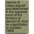 Reports Of Cases Argued And Determined In The Supreme Court Of The Territory Of Dakota (4); From Its Organization To [October, 1889]