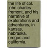 The Life Of Col. John Charles Fremont, And His Narrative Of Explorations And Adventures, In Kansas, Nebraska, Oregon And California. door Samuel Mosheim) Smucker