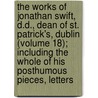 The Works Of Jonathan Swift, D.D., Dean Of St. Patrick's, Dublin (Volume 18); Including The Whole Of His Posthumous Pieces, Letters door Johathan Swift