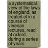A Systematical View Of The Laws Of England; As Treated Of In A Course Of Vinerian Lectures, Read At Oxford, During A Series Of Years by Richard Wooddeson