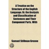 A Treatise On The Structure Of The English Language; Or, The Analysis And Classification Of Sentences And Their Component Parts. With door Samuel Stillman Greene