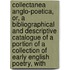 Collectanea Anglo-Poetica, Or, A Bibliographical And Descriptive Catalogue Of A Portion Of A Collection Of Early English Poetry, With
