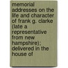 Memorial Addresses On The Life And Character Of Frank G. Clarke (Late A Representative From New Hampshire); Delivered In The House Of by United States Congress
