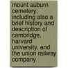 Mount Auburn Cemetery; Including Also A Brief History And Description Of Cambridge, Harvard University, And The Union Railway Company by Moses King