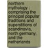 Northern Mythology : Comprising The Principal Popular Traditions And Superstitions Of Scandinavia, North Germany, And The Netherlands