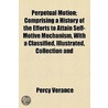 Perpetual Motion; Comprising A History Of The Efforts To Attain Self-Motive Mechanism, With A Classified, Illustrated, Collection And by Percy Verance