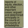 Reports Of Equity, Election, And Other Important Cases; Argued And Determined Principally In The Courts Of The County Of Philadelphia by Frederick Carroll Brewster