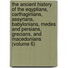 The Ancient History Of The Eqyptians, Carthaginians, Assyrians, Babylonians, Medes And Persians, Grecians, And Macedonians (Volume 6) by Charles Rollin
