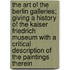 The Art Of The Berlin Galleries; Giving A History Of The Kaiser Friedrich Museum With A Critical Description Of The Paintings Therein