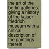 The Art Of The Berlin Galleries; Giving A History Of The Kaiser Friedrich Museum With A Critical Description Of The Paintings Therein door David Charles Preyer