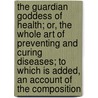 The Guardian Goddess Of Health; Or, The Whole Art Of Preventing And Curing Diseases; To Which Is Added, An Account Of The Composition by Professor James Graham