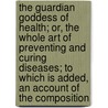 The Guardian Goddess Of Health; Or, The Whole Art Of Preventing And Curing Diseases; To Which Is Added, An Account Of The Composition door Professor James Graham