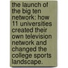 The Launch Of The Big Ten Network: How 11 Universities Created Their Own Television Network And Changed The College Sports Landscape. by Karen Weaver