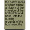 The Native Races Of South Africa; A History Of The Intrusion Of The Hottentots And Bantu Into The Hunting Grounds Of The Bushmen, The door George William Stow